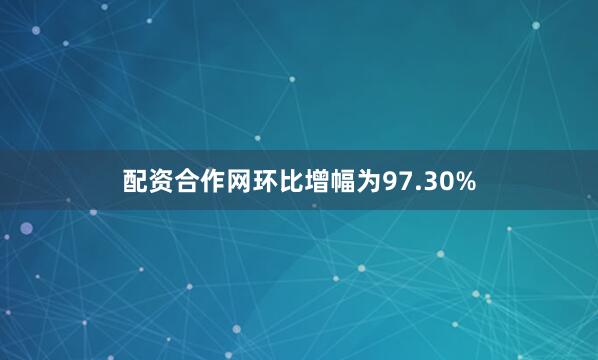 配资合作网环比增幅为97.30%