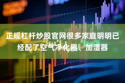 正规杠杆炒股官网很多家庭明明已经配了空气净化器、加湿器