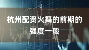 杭州配资火舞的前期的强度一般