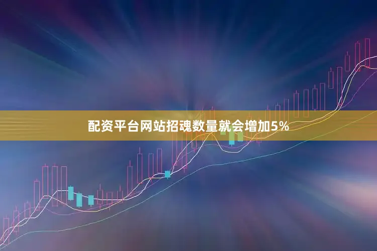 配资平台网站招魂数量就会增加5%