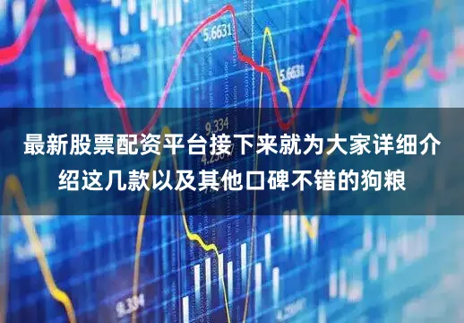 最新股票配资平台接下来就为大家详细介绍这几款以及其他口碑不错的狗粮