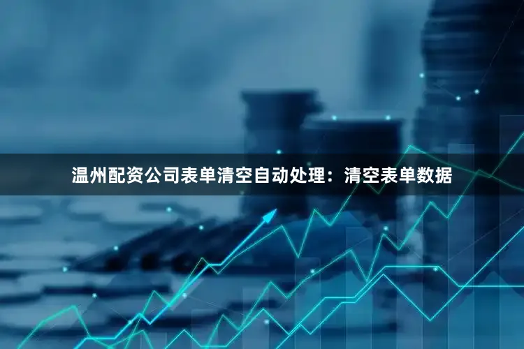 温州配资公司表单清空自动处理：清空表单数据