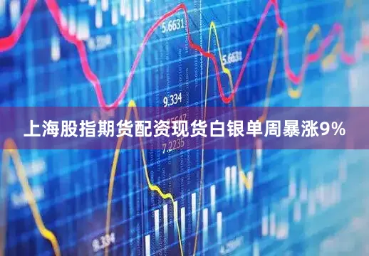 上海股指期货配资现货白银单周暴涨9%