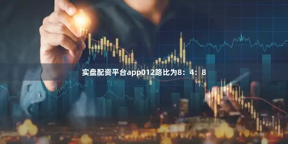 实盘配资平台app012路比为8：4：8
