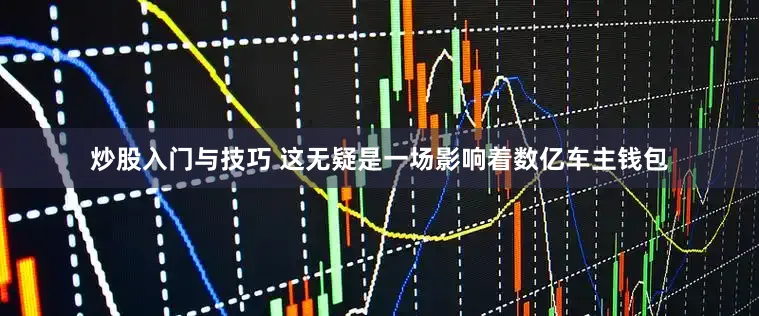 炒股入门与技巧 这无疑是一场影响着数亿车主钱包