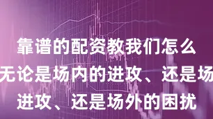 靠谱的配资教我们怎么面对困境无论是场内的进攻、还是场外的困扰