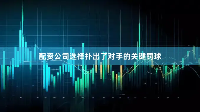 配资公司选择扑出了对手的关键罚球