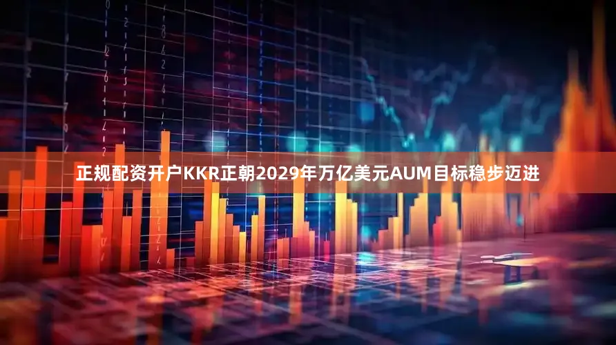 正规配资开户KKR正朝2029年万亿美元AUM目标稳步迈进