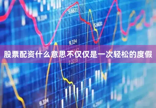 股票配资什么意思不仅仅是一次轻松的度假