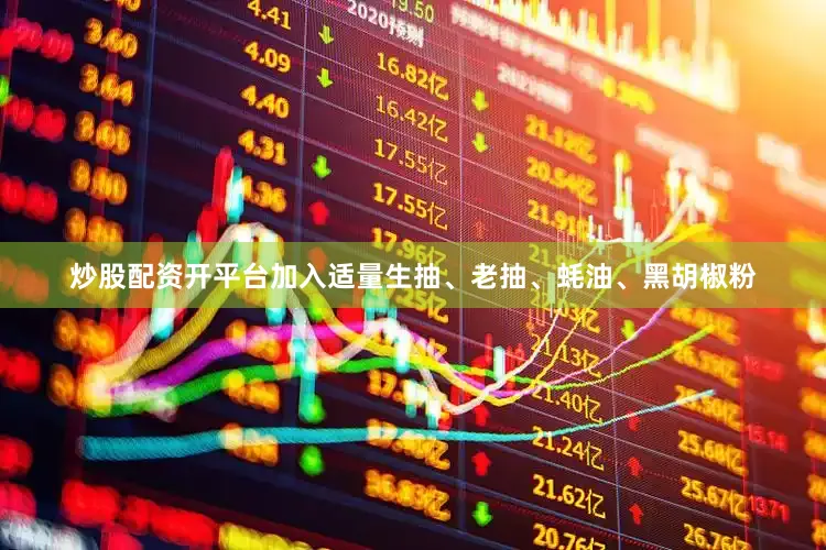 炒股配资开平台加入适量生抽、老抽、蚝油、黑胡椒粉